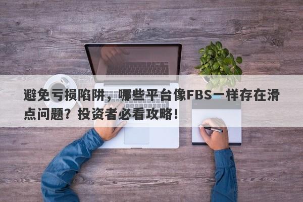 避免亏损陷阱，哪些平台像FBS一样存在滑点问题？投资者必看攻略！-第1张图片-要懂汇圈网