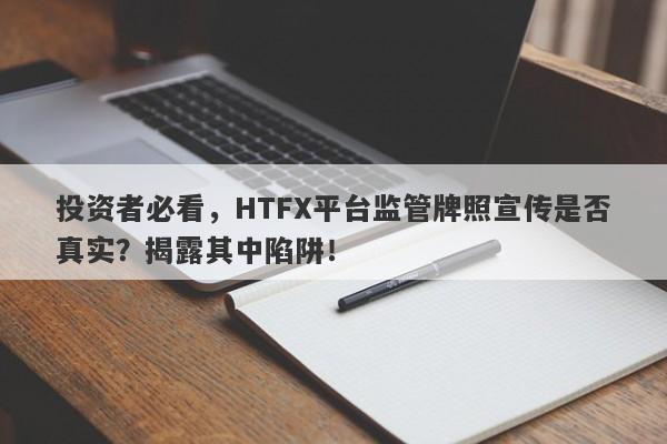 投资者必看，HTFX平台监管牌照宣传是否真实？揭露其中陷阱！-第1张图片-要懂汇圈网