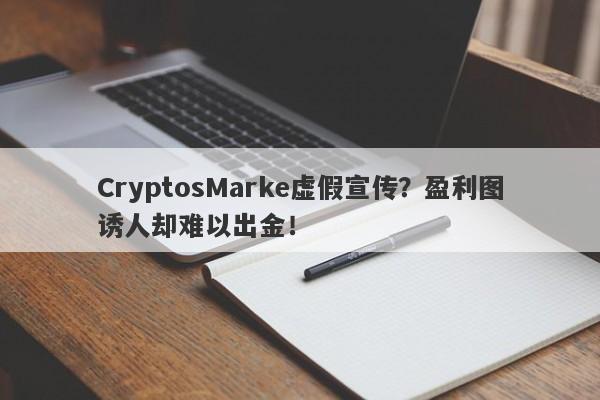 CryptosMarke虚假宣传？盈利图诱人却难以出金！-第1张图片-要懂汇圈网