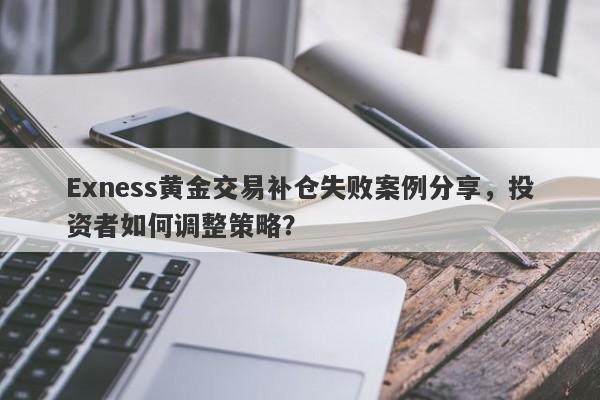 Exness黄金交易补仓失败案例分享，投资者如何调整策略？-第1张图片-要懂汇圈网