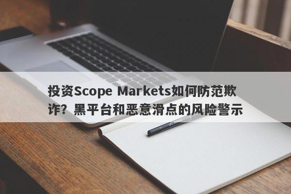 投资Scope Markets如何防范欺诈？黑平台和恶意滑点的风险警示-第1张图片-要懂汇圈网