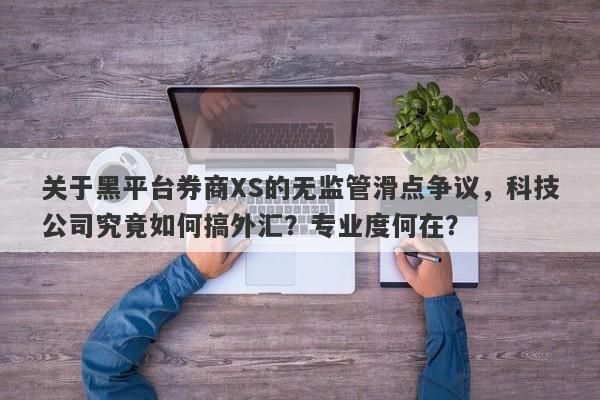 关于黑平台券商XS的无监管滑点争议，科技公司究竟如何搞外汇？专业度何在？-第1张图片-要懂汇圈网