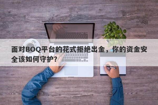 面对BOQ平台的花式拒绝出金，你的资金安全该如何守护？-第1张图片-要懂汇圈网