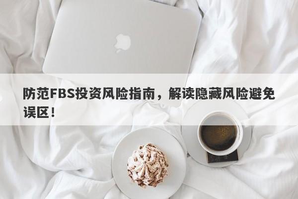 防范FBS投资风险指南，解读隐藏风险避免误区！-第1张图片-要懂汇圈网