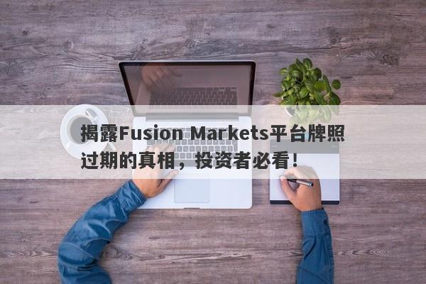 揭露Fusion Markets平台牌照过期的真相，投资者必看！-第1张图片-要懂汇圈网