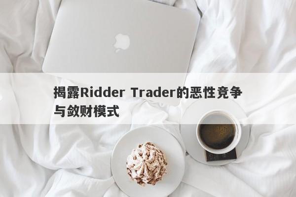 揭露Ridder Trader的恶性竞争与敛财模式-第1张图片-要懂汇圈网