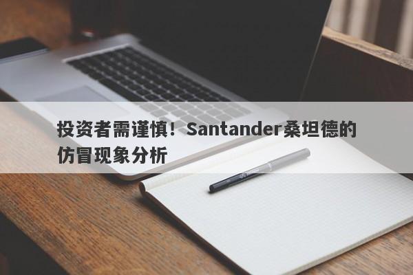 投资者需谨慎！Santander桑坦德的仿冒现象分析-第1张图片-要懂汇圈网