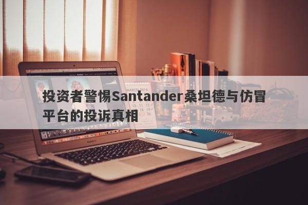 投资者警惕Santander桑坦德与仿冒平台的投诉真相-第1张图片-要懂汇圈网