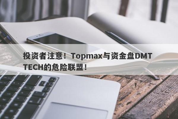 投资者注意！Topmax与资金盘DMT TECH的危险联盟！-第1张图片-要懂汇圈网