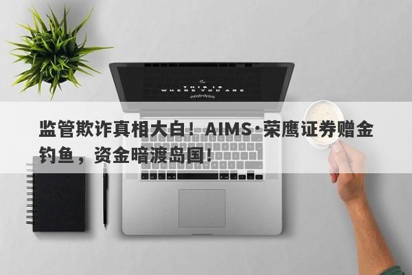 监管欺诈真相大白！AIMS·荣鹰证券赠金钓鱼，资金暗渡岛国！-第1张图片-要懂汇圈网