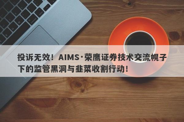 投诉无效！AIMS·荣鹰证券技术交流幌子下的监管黑洞与韭菜收割行动！-第1张图片-要懂汇圈网