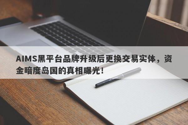 AIMS黑平台品牌升级后更换交易实体，资金暗度岛国的真相曝光！-第1张图片-要懂汇圈网