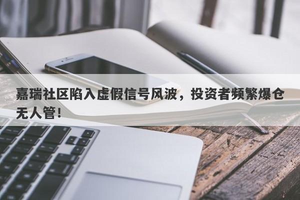 嘉瑞社区陷入虚假信号风波，投资者频繁爆仓无人管！-第1张图片-要懂汇圈网