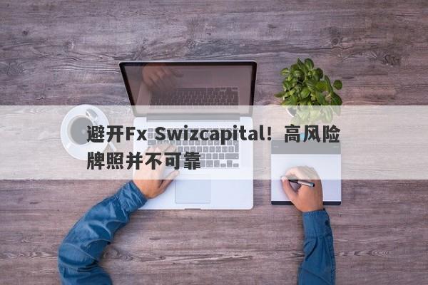 避开Fx Swizcapital！高风险牌照并不可靠-第1张图片-要懂汇圈网