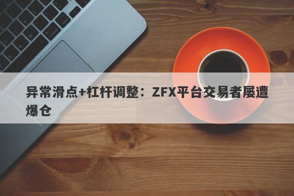 异常滑点+杠杆调整：ZFX平台交易者屡遭爆仓-第1张图片-要懂汇圈网