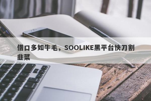 借口多如牛毛，SOOLIKE黑平台快刀割韭菜-第1张图片-要懂汇圈网