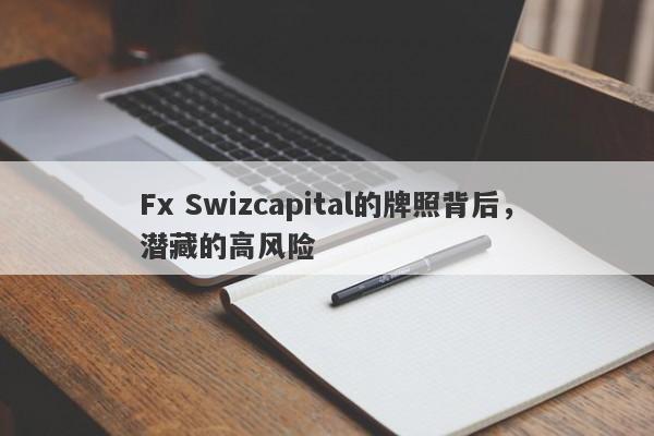 Fx Swizcapital的牌照背后，潜藏的高风险-第1张图片-要懂汇圈网