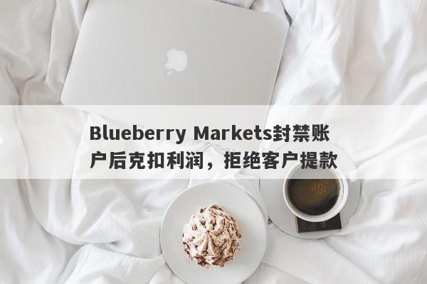 Blueberry Markets封禁账户后克扣利润，拒绝客户提款-第1张图片-要懂汇圈网