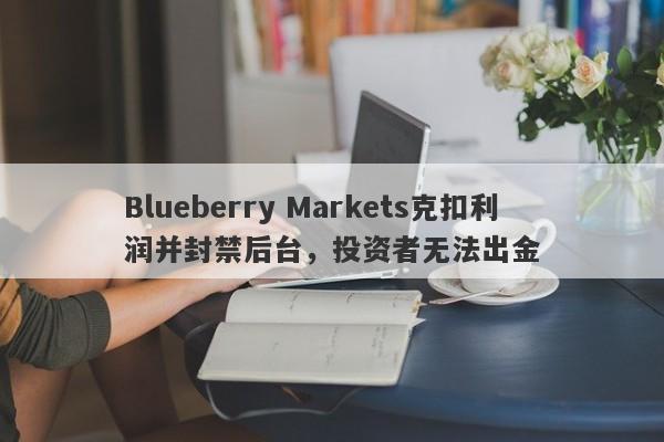 Blueberry Markets克扣利润并封禁后台，投资者无法出金-第1张图片-要懂汇圈网