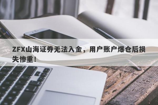 ZFX山海证券无法入金，用户账户爆仓后损失惨重！-第1张图片-要懂汇圈网