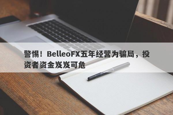 警惕！BelleoFX五年经营为骗局，投资者资金岌岌可危-第1张图片-要懂汇圈网