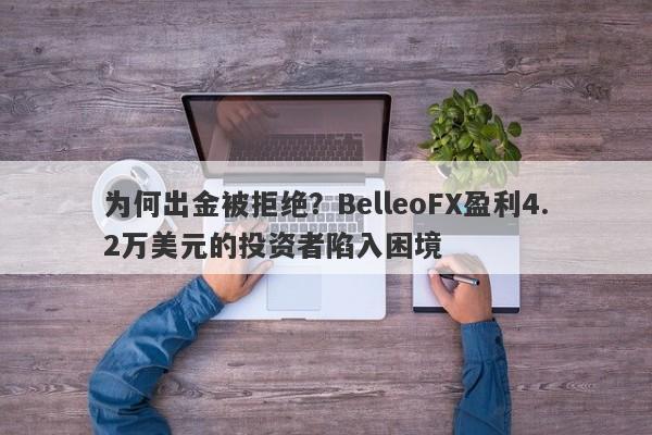 为何出金被拒绝？BelleoFX盈利4.2万美元的投资者陷入困境-第1张图片-要懂汇圈网