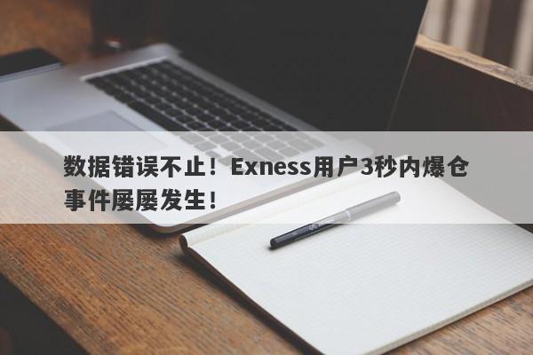 数据错误不止！Exness用户3秒内爆仓事件屡屡发生！-第1张图片-要懂汇圈网