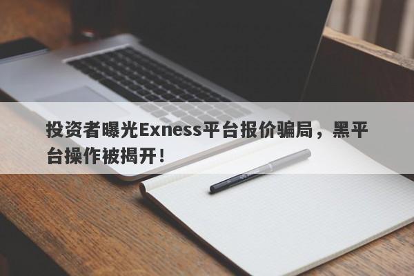 投资者曝光Exness平台报价骗局，黑平台操作被揭开！-第1张图片-要懂汇圈网