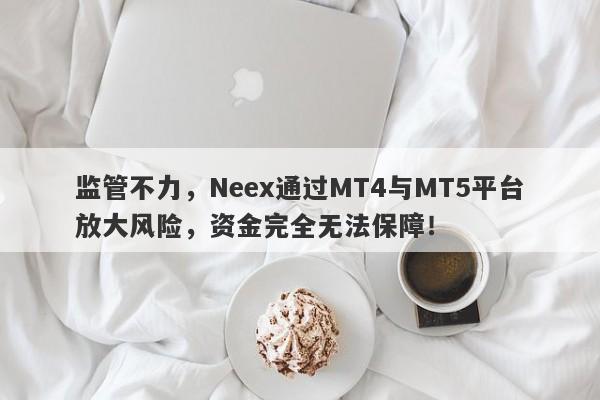 监管不力，Neex通过MT4与MT5平台放大风险，资金完全无法保障！-第1张图片-要懂汇圈网