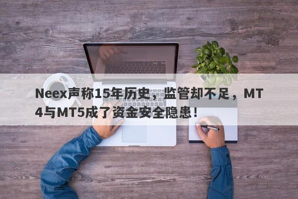 Neex声称15年历史，监管却不足，MT4与MT5成了资金安全隐患！-第1张图片-要懂汇圈网