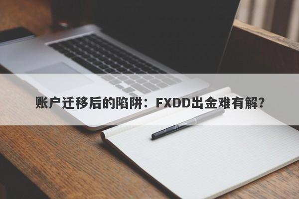 账户迁移后的陷阱：FXDD出金难有解？-第1张图片-要懂汇圈网