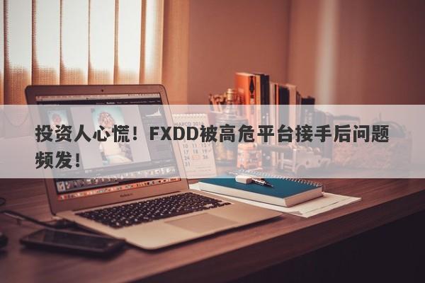 投资人心慌！FXDD被高危平台接手后问题频发！-第1张图片-要懂汇圈网