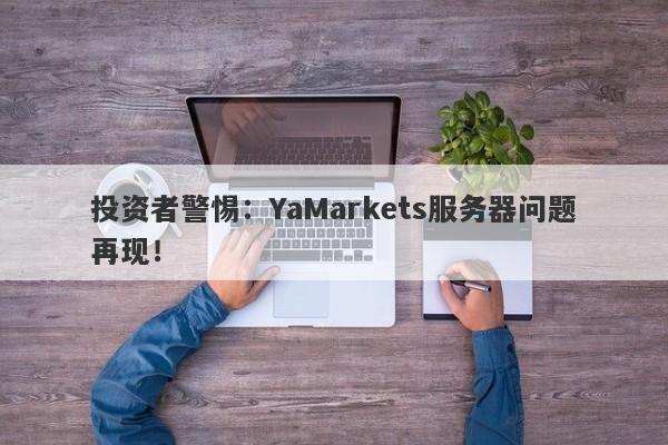 投资者警惕：YaMarkets服务器问题再现！-第1张图片-要懂汇圈网