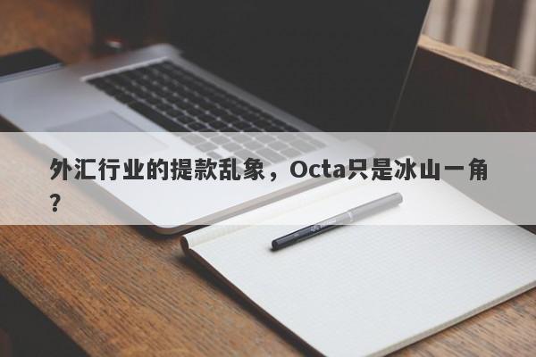 外汇行业的提款乱象，Octa只是冰山一角？-第1张图片-要懂汇圈网