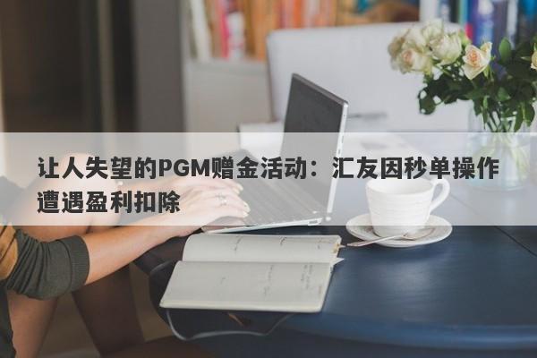 让人失望的PGM赠金活动：汇友因秒单操作遭遇盈利扣除-第1张图片-要懂汇圈网