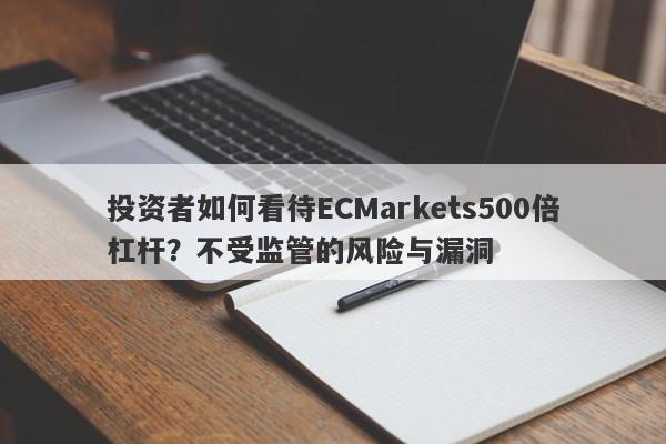 投资者如何看待ECMarkets500倍杠杆？不受监管的风险与漏洞-第1张图片-要懂汇圈网