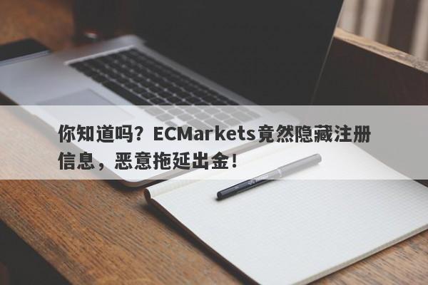 你知道吗？ECMarkets竟然隐藏注册信息，恶意拖延出金！-第1张图片-要懂汇圈网