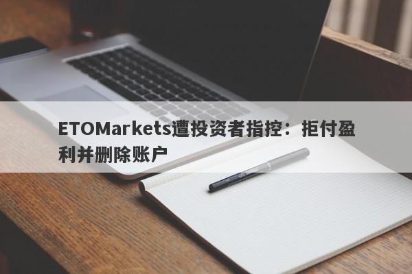 ETOMarkets遭投资者指控：拒付盈利并删除账户-第1张图片-要懂汇圈网