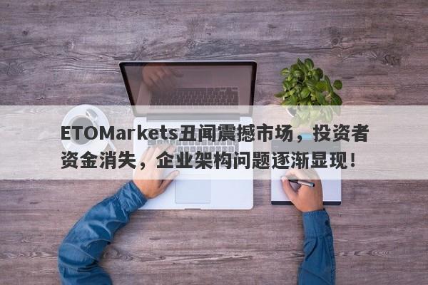 ETOMarkets丑闻震撼市场，投资者资金消失，企业架构问题逐渐显现！-第1张图片-要懂汇圈网