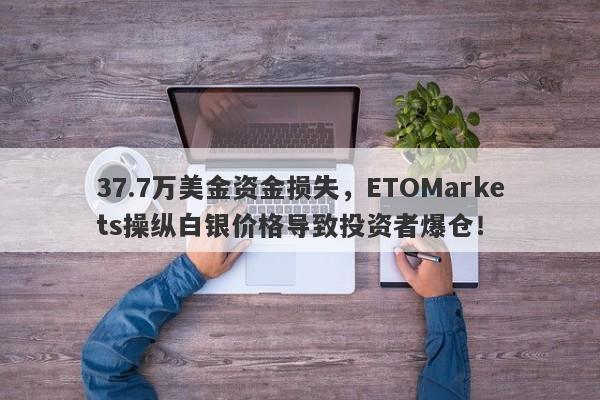 37.7万美金资金损失，ETOMarkets操纵白银价格导致投资者爆仓！-第1张图片-要懂汇圈网