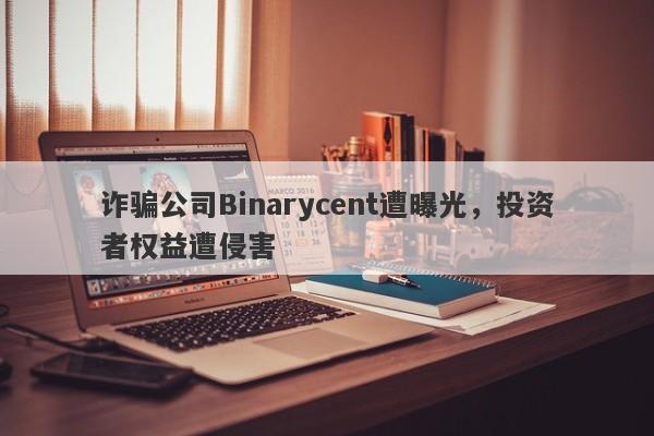 诈骗公司Binarycent遭曝光，投资者权益遭侵害-第1张图片-要懂汇圈网