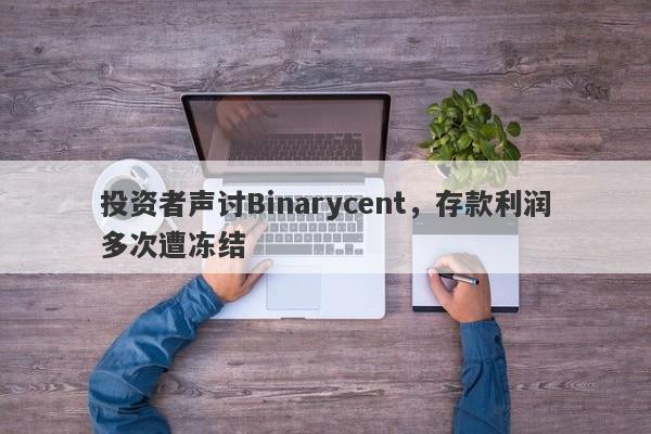 投资者声讨Binarycent，存款利润多次遭冻结-第1张图片-要懂汇圈网