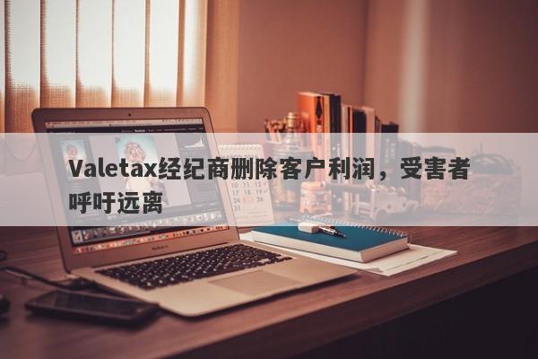 Valetax经纪商删除客户利润，受害者呼吁远离-第1张图片-要懂汇圈网