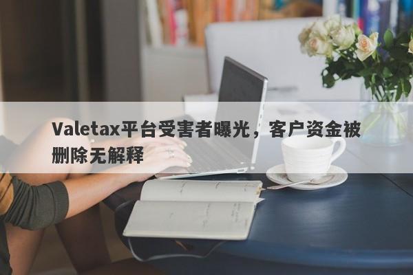 Valetax平台受害者曝光，客户资金被删除无解释-第1张图片-要懂汇圈网