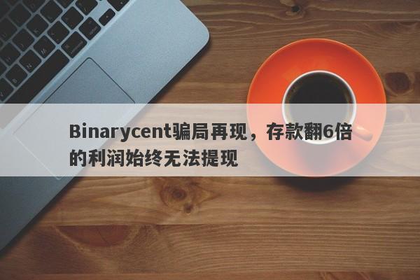 Binarycent骗局再现，存款翻6倍的利润始终无法提现-第1张图片-要懂汇圈网