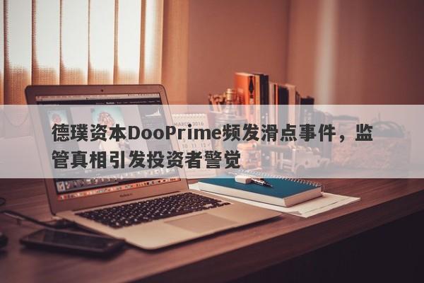 德璞资本DooPrime频发滑点事件，监管真相引发投资者警觉-第1张图片-要懂汇圈网