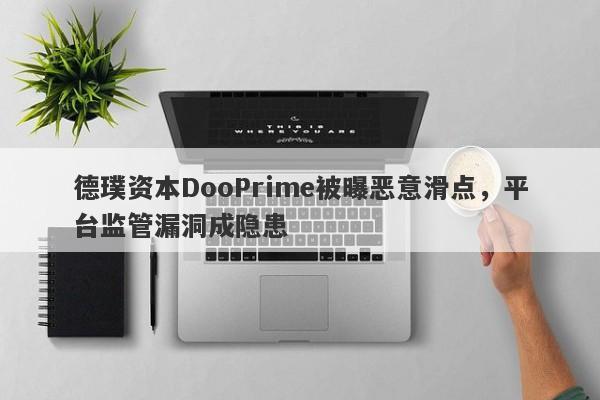 德璞资本DooPrime被曝恶意滑点，平台监管漏洞成隐患-第1张图片-要懂汇圈网