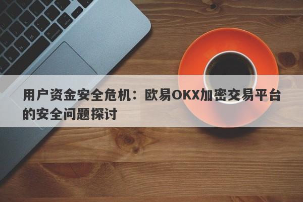 用户资金安全危机：欧易OKX加密交易平台的安全问题探讨-第1张图片-要懂汇圈网