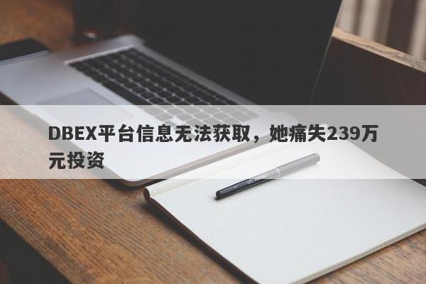 DBEX平台信息无法获取，她痛失239万元投资-第1张图片-要懂汇圈网