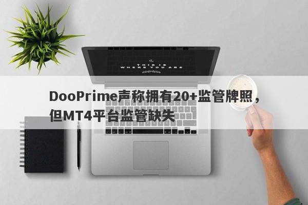 DooPrime声称拥有20+监管牌照，但MT4平台监管缺失-第1张图片-要懂汇圈网